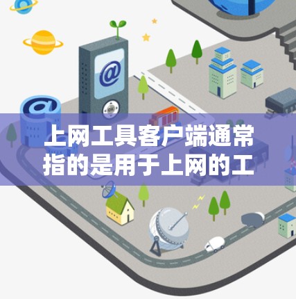 上网工具客户端通常指的是用于上网的工具，如登录、搜索、下载、分享等。以下是一些可能的用途和功能，帮助你理解如何构建或优化这样的客户端工具