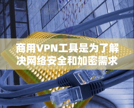 商用VPN工具是为了解决网络安全和加密需求而提供的软件解决方案。这些工具帮助用户访问全球网络、流媒体、视频流等，并提供了多种加密和控制选项。以下是关于商用VPN工具的详细总结
