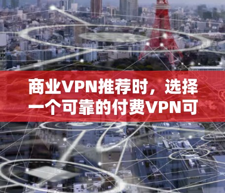 商业VPN推荐时，选择一个可靠的付费VPN可以帮助你更好地享受网络服务，同时保护你的隐私和数据安全。以下是一些常见的付费VPN推荐，以及它们的主要功能和特点