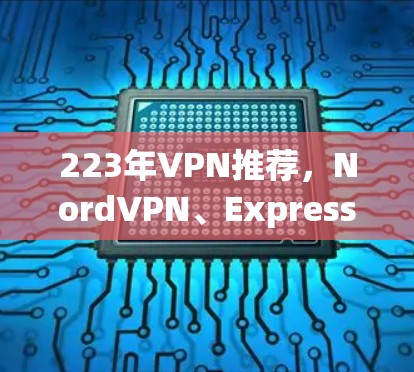 223年VPN推荐,NordVPN、ExpressVPN、Surfshark的比较与总结 223年VPN推荐,NordVPN、ExpressVPN、Surfshark的比较与总结
