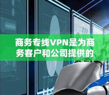 商务专线VPN是为商务客户和公司提供的VPN服务,旨在确保数据的安全传输和隐私保护。以下是关于商务专线VPN的详细信息 商务专线VPN是为商务客户和公司提供的VPN服务,旨在确保数据的安全传输和隐私保护。以下是关于商务专线VPN的详细信息