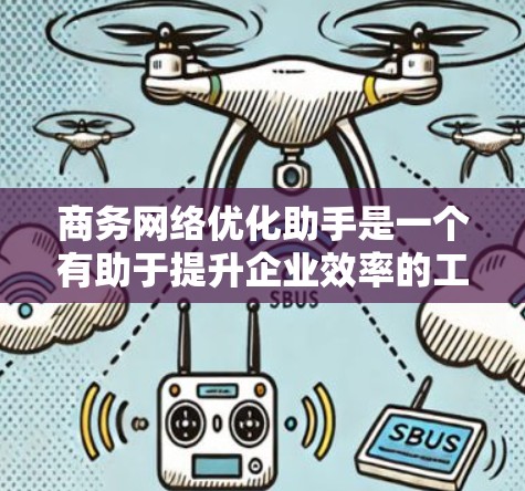 商务网络优化助手是一个有助于提升企业效率的工具,涉及数据分析、预测性维护和资源分配优化等多个方面。为了有效使用这些工具,您可以按照以下步骤进行 商务网络优化助手是一个有助于提升企业效率的工具,涉及数据分析、预测性维护和资源分配优化等多个方面。为了有效使用这些工具,您可以按照以下步骤进行