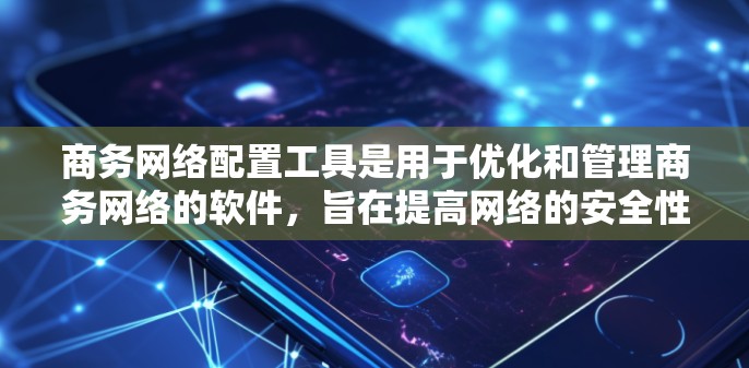 商务网络配置工具是用于优化和管理商务网络的软件，旨在提高网络的安全性、可靠性和效率。以下是一些具体的步骤和方法，帮助您更好地使用商务网络配置工具