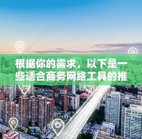 根据你的需求，以下是一些适合商务网络工具的推荐列表
