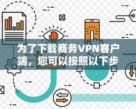 为了下载商务VPN客户端,您可以按照以下步骤进行 为了下载商务VPN客户端,您可以按照以下步骤进行