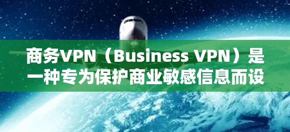 商务VPN（Business VPN）是一种专为保护商业敏感信息而设计的网络服务，旨在保护公司内部和商业机密资料免受未经授权访问。以下是对商务VPN的详细分析