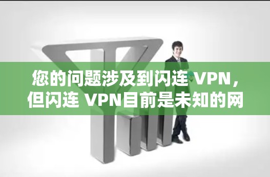 您的问题涉及到闪连 VPN,但闪连 VPN目前是未知的网络应用,可能是一个误写或误称为某个应用的名称。如果您指的是一个知名或知名的VPN软件,建议您参考以下信息 您的问题涉及到闪连 VPN,但闪连 VPN目前是未知的网络应用,可能是一个误写或误称为某个应用的名称。如果您指的是一个知名或知名的VPN软件,建议您参考以下信息