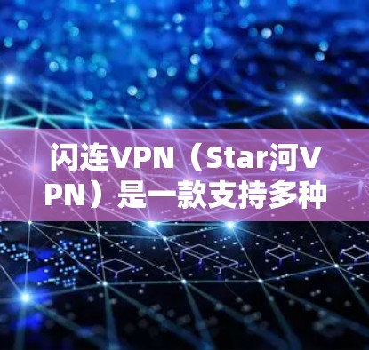 闪连VPN（Star河VPN）是一款支持多种网络环境的VPN软件，旨在为用户提供高速、稳定、安全的网络接入体验。以下是其最新版本的详细介绍