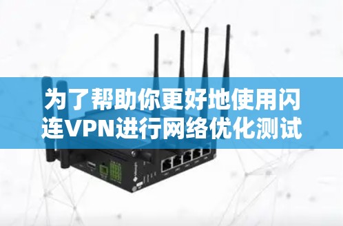为了帮助你更好地使用闪连VPN进行网络优化测试和观看视频流，以下是分步骤的建议