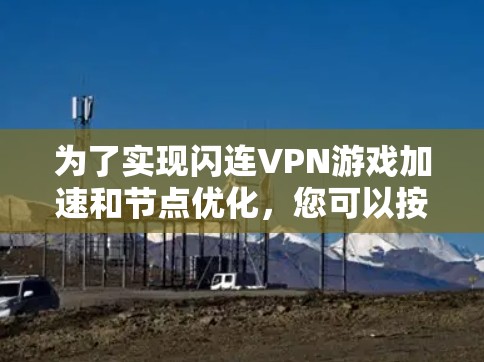 为了实现闪连VPN游戏加速和节点优化，您可以按照以下步骤进行操作