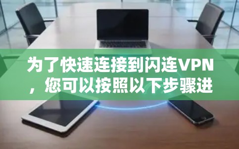 为了快速连接到闪连VPN，您可以按照以下步骤进行操作