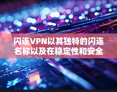 闪连VPN以其独特的闪连名称以及在稳定性和安全性方面的特点，成为一些用户关注的焦点。然而，它的稳定性也因多方面因素而受到质疑。以下是对闪连VPN的详细分析