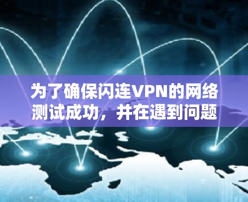 为了确保闪连VPN的网络测试成功，并在遇到问题时能够快速解决，可以按照以下步骤进行