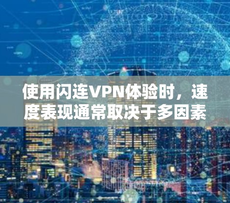 使用闪连VPN体验时，速度表现通常取决于多因素因素，包括下载速度、连接速度快慢、缓存和流量控制等。以下是一些关键点，帮助你了解闪连VPN的速度体验