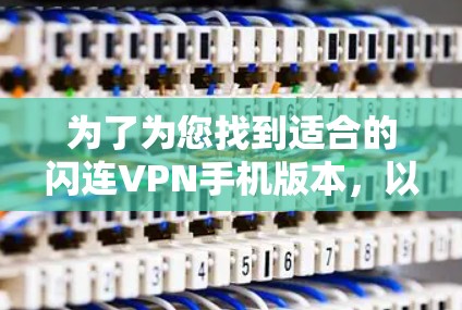 为了为您找到适合的闪连VPN手机版本，以下是详细的步骤和建议