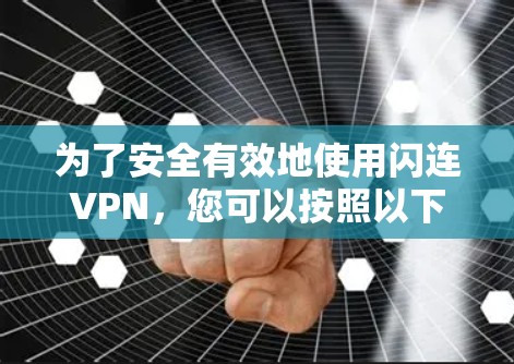 为了安全有效地使用闪连VPN，您可以按照以下步骤操作