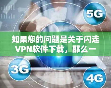 如果您的问题是关于闪连VPN软件下载，那么一般来说，闪连VPN是知名的VPN服务提供商，所以如果您想下载他们的软件，可以访问他们的官方网站，看看有没有免费的下载链接