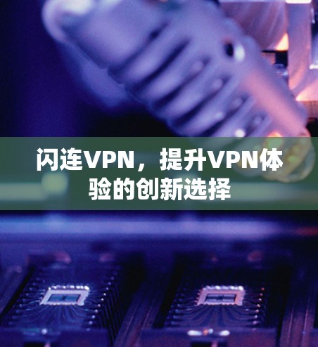 闪连VPN，提升VPN体验的创新选择