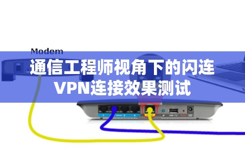 通信工程师视角下的闪连VPN连接效果测试