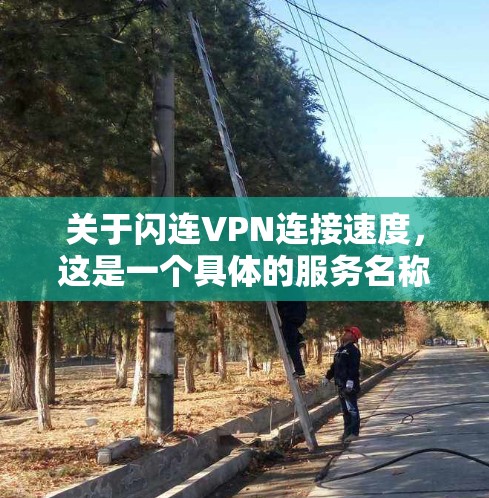 关于闪连VPN连接速度，这是一个具体的服务名称，可能指的是某个特定的VPN服务或网络服务。以下是一些可能的解释和信息