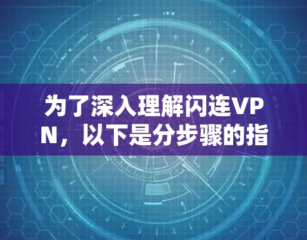 为了深入理解闪连VPN，以下是分步骤的指南，帮助您全面掌握其使用方法和特点
