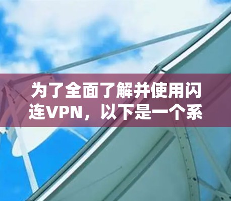 为了全面了解并使用闪连VPN,以下是一个系统性的指南,涵盖网络测试、连接速度、设备支持、使用步骤、安全措施以及平台覆盖等方面 为了全面了解并使用闪连VPN,以下是一个系统性的指南,涵盖网络测试、连接速度、设备支持、使用步骤、安全措施以及平台覆盖等方面