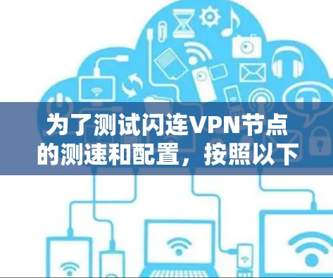 为了测试闪连VPN节点的测速和配置,按照以下步骤操作 为了测试闪连VPN节点的测速和配置,按照以下步骤操作