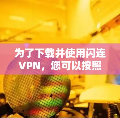 为了下载并使用闪连VPN，您可以按照以下步骤进行操作