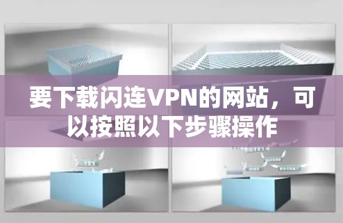 要下载闪连VPN的网站，可以按照以下步骤操作