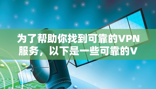 为了帮助你找到可靠的VPN服务,以下是一些可靠的VPN平台的链接,它们通常被认为是安全和可靠的 为了帮助你找到可靠的VPN服务,以下是一些可靠的VPN平台的链接,它们通常被认为是安全和可靠的