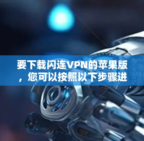 要下载闪连VPN的苹果版，您可以按照以下步骤进行操作