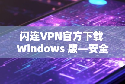 闪连VPN官方下载 Windows 版—安全无坑，性能超群！