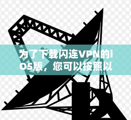 为了下载闪连VPN的iOS版，您可以按照以下步骤操作