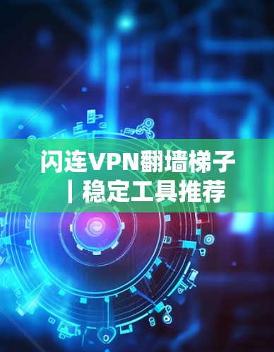 闪连VPN翻墙梯子|稳定工具推荐 闪连VPN翻墙梯子|稳定工具推荐