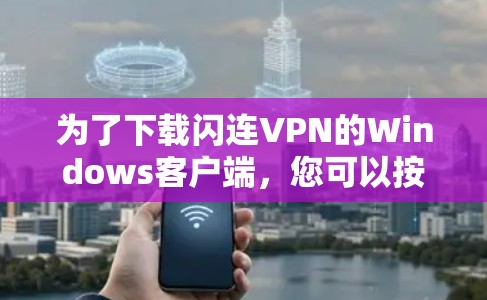为了下载闪连VPN的Windows客户端，您可以按照以下步骤操作