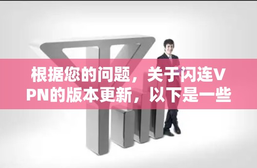 根据您的问题，关于闪连VPN的版本更新，以下是一些关键点和信息总结