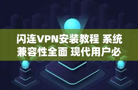 闪连VPN安装教程 系统兼容性全面 现代用户必选