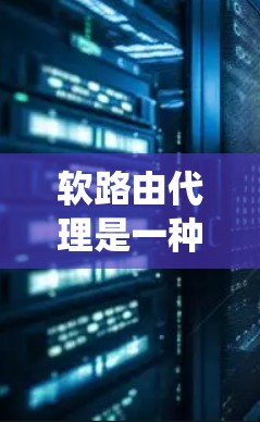软路由代理是一种在网络通信中起关键作用的系统,能够自动代理路由请求,确保数据在传输过程中安全、高效和无截获。以下是对软路由代理的详细分析 软路由代理是一种在网络通信中起关键作用的系统,能够自动代理路由请求,确保数据在传输过程中安全、高效和无截获。以下是对软路由代理的详细分析