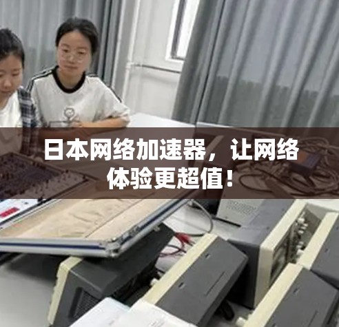 日本网络加速器，让网络体验更超值！