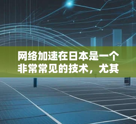 网络加速在日本是一个非常常见的技术，尤其是在地铁、商场、超市等公共场所。它是指通过加速技术将网络连接到更高速的设备，从而提高网络传输速度。这种技术在很多地方都存在，但在日本也有其独特的应用