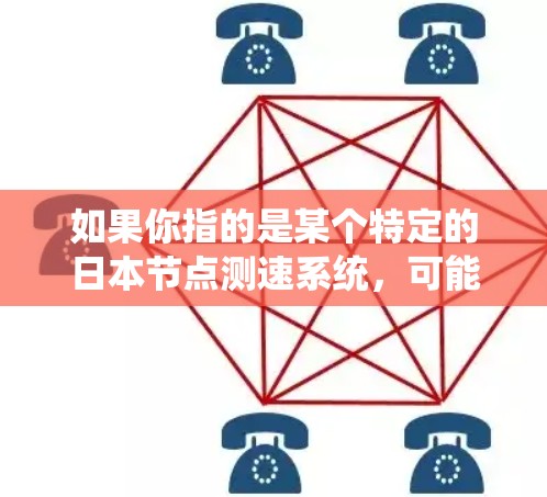 如果你指的是某个特定的日本节点测速系统,可能需要更详细的信息来确定具体含义。通常,节点测速系统用于特定区域或路段的交通管理,通过监测车辆速度和行驶状态,来提供交通管理和服务 如果你指的是某个特定的日本节点测速系统,可能需要更详细的信息来确定具体含义。通常,节点测速系统用于特定区域或路段的交通管理,通过监测车辆速度和行驶状态,来提供交通管理和服务