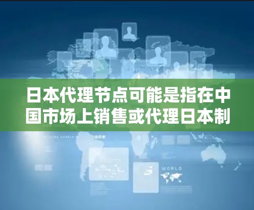 日本代理节点可能是指在中国市场上销售或代理日本制造商或产品的经销商,也可能是指日本某个特定行业的服务提供商。以下是一些可能的解释和信息 日本代理节点可能是指在中国市场上销售或代理日本制造商或产品的经销商,也可能是指日本某个特定行业的服务提供商。以下是一些可能的解释和信息