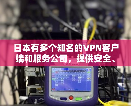 日本有多个知名的VPN客户端和服务公司，提供安全、便捷的VPN连接服务。以下是几个主要的VPN客户端和服务