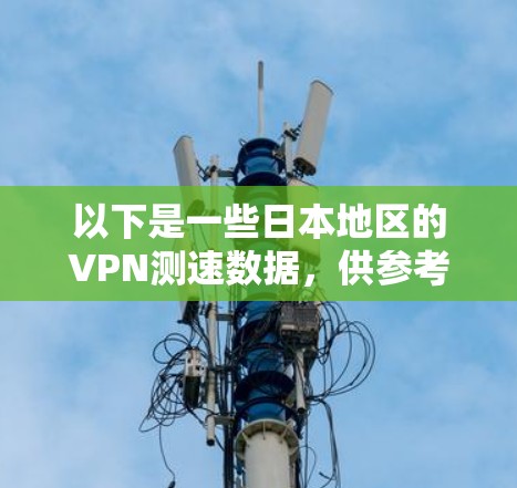 以下是一些日本地区的VPN测速数据，供参考