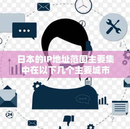 日本的IP地址范围主要集中在以下几个主要城市