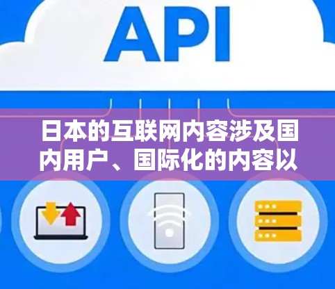 日本的互联网内容涉及国内用户、国际化的内容以及日本内部的内容。如果你需要日本的IP代理或内容服务，可以考虑以下几种方式