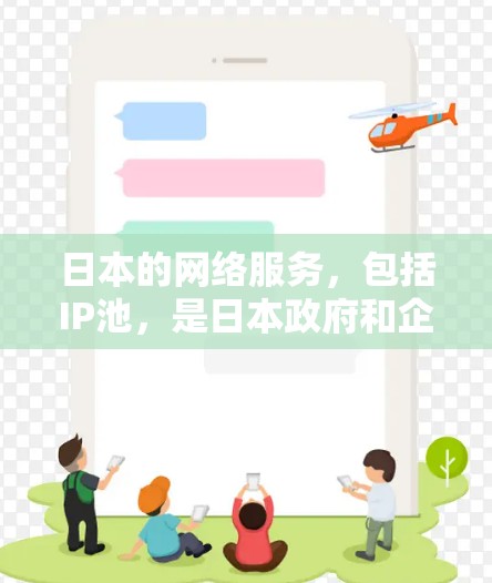 日本的网络服务，包括IP池，是日本政府和企业为了满足用户需求而提供的网络基础设施服务。以下是一些关于日本IP池的详细信息