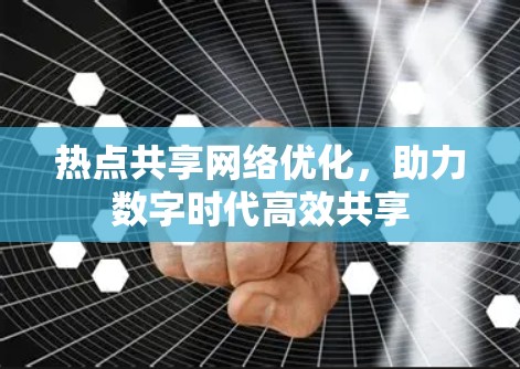 热点共享网络优化，助力数字时代高效共享