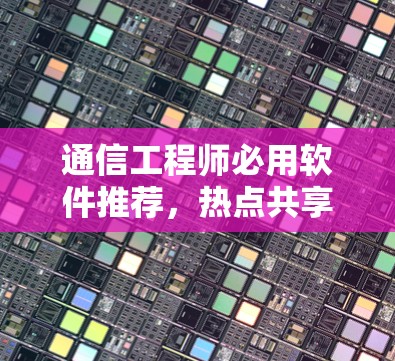 通信工程师必用软件推荐，热点共享软件大全