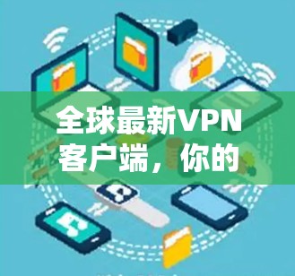 全球最新VPN客户端，你的安全网络连接